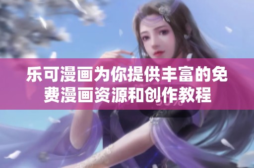 乐可漫画为你提供丰富的免费漫画资源和创作教程