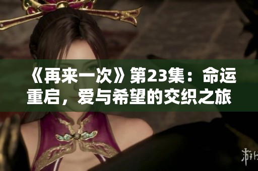 《再来一次》第23集：命运重启，爱与希望的交织之旅