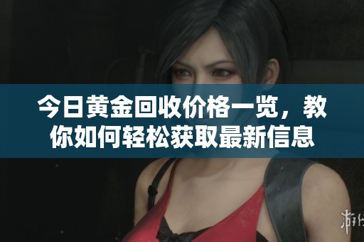 今日黄金回收价格一览，教你如何轻松获取最新信息