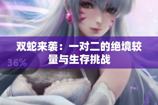 双蛇来袭：一对二的绝境较量与生存挑战