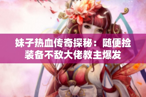 妹子热血传奇探秘：随便捡装备不敌大佬教主爆发