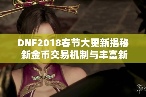 DNF2018春节大更新揭秘 新金币交易机制与丰富新内容全面来袭