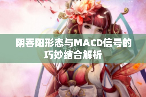 阴吞阳形态与MACD信号的巧妙结合解析