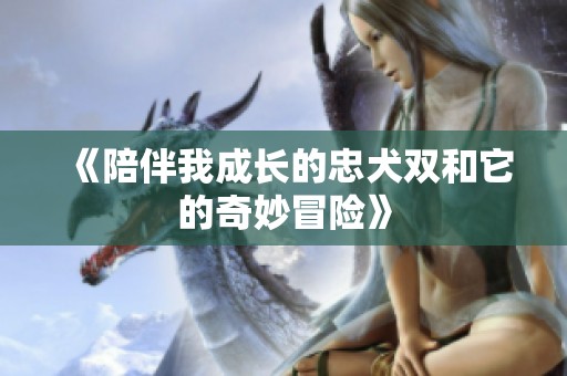 《陪伴我成长的忠犬双和它的奇妙冒险》