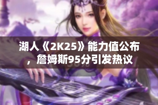 湖人《2K25》能力值公布，詹姆斯95分引发热议