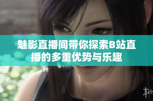 魅影直播间带你探索B站直播的多重优势与乐趣