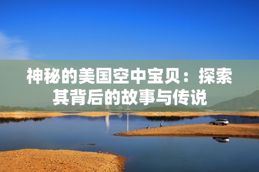 神秘的美国空中宝贝：探索其背后的故事与传说