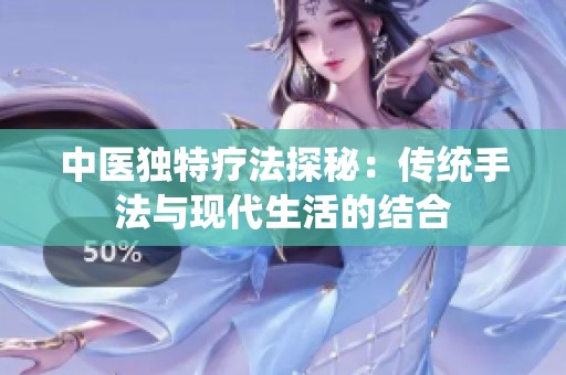 中医独特疗法探秘：传统手法与现代生活的结合