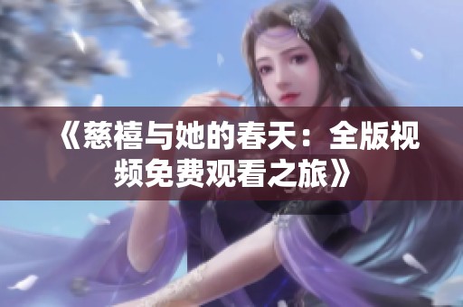 《慈禧与她的春天：全版视频免费观看之旅》