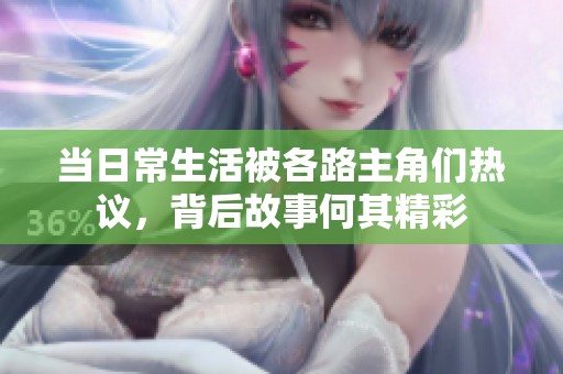 当日常生活被各路主角们热议，背后故事何其精彩