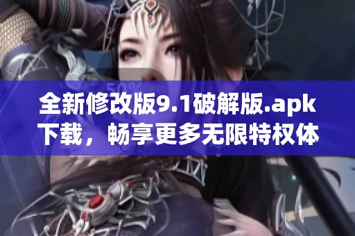 全新修改版9.1破解版.apk下载，畅享更多无限特权体验