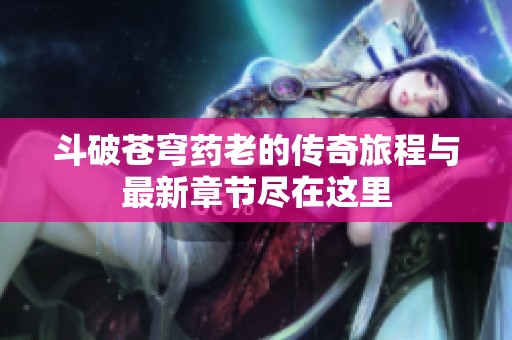 斗破苍穹药老的传奇旅程与最新章节尽在这里