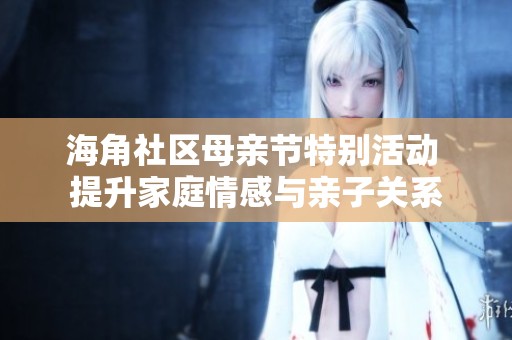 海角社区母亲节特别活动 提升家庭情感与亲子关系
