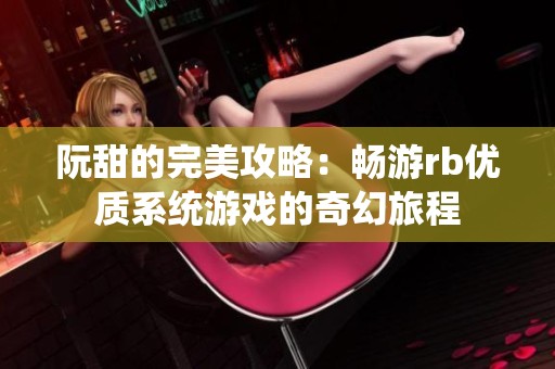 阮甜的完美攻略：畅游rb优质系统游戏的奇幻旅程