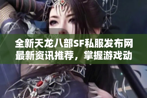全新天龙八部SF私服发布网最新资讯推荐，掌握游戏动态！