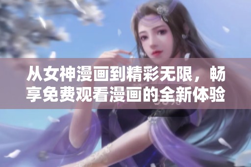 从女神漫画到精彩无限，畅享免费观看漫画的全新体验