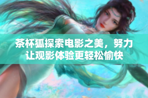 茶杯狐探索电影之美，努力让观影体验更轻松愉快