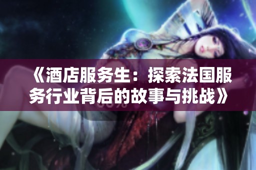 《酒店服务生：探索法国服务行业背后的故事与挑战》