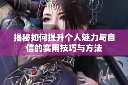 揭秘如何提升个人魅力与自信的实用技巧与方法