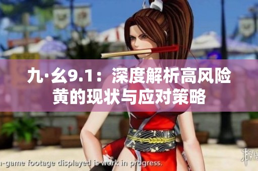 九·幺9.1：深度解析高风险黄的现状与应对策略