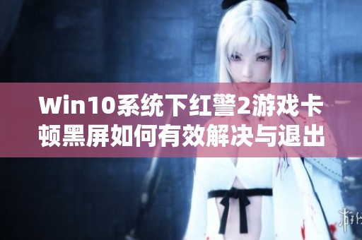 Win10系统下红警2游戏卡顿黑屏如何有效解决与退出方法分享