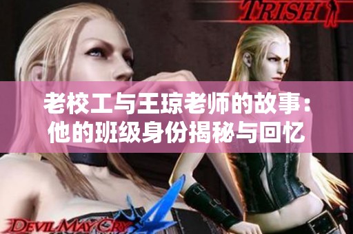 老校工与王琼老师的故事：他的班级身份揭秘与回忆