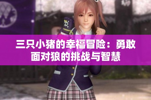 三只小猪的幸福冒险：勇敢面对狼的挑战与智慧