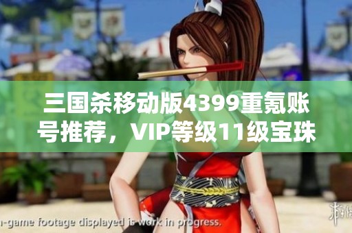 三国杀移动版4399重氪账号推荐，VIP等级11级宝珠解锁攻略
