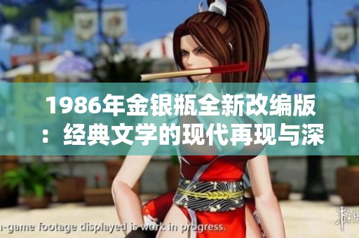 1986年金银瓶全新改编版：经典文学的现代再现与深度探讨