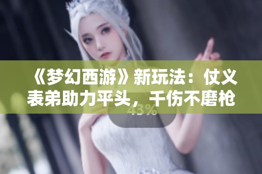《梦幻西游》新玩法：仗义表弟助力平头，千伤不磨枪能否换回豪车奔驰