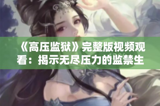 《高压监狱》完整版视频观看：揭示无尽压力的监禁生活