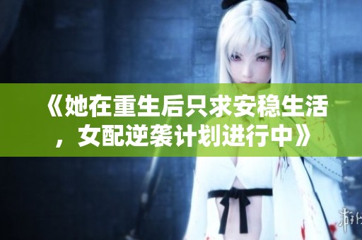 《她在重生后只求安稳生活，女配逆袭计划进行中》