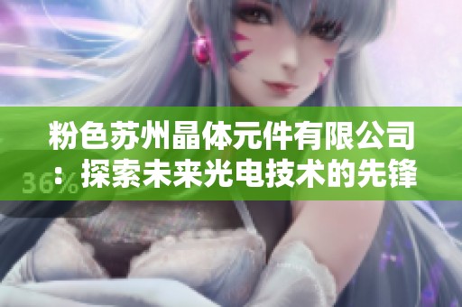 粉色苏州晶体元件有限公司：探索未来光电技术的先锋企业