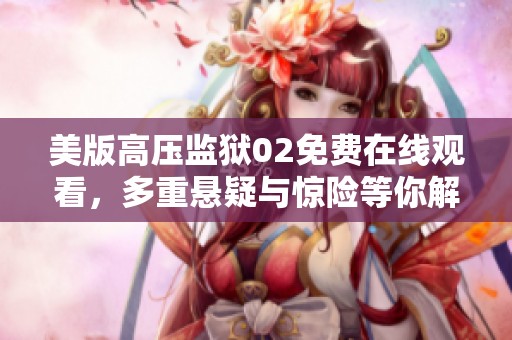 美版高压监狱02免费在线观看，多重悬疑与惊险等你解锁
