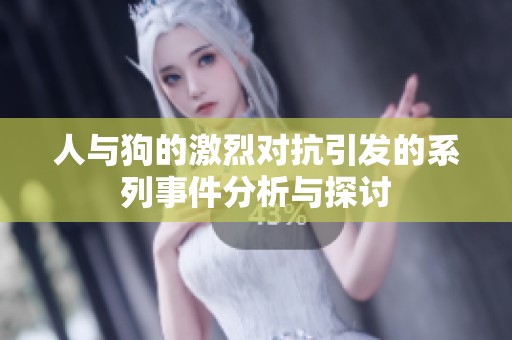 人与狗的激烈对抗引发的系列事件分析与探讨