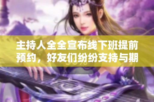 主持人全全宣布线下班提前预约，好友们纷纷支持与期待