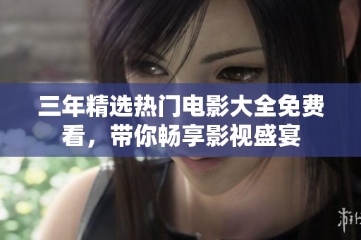 三年精选热门电影大全免费看，带你畅享影视盛宴