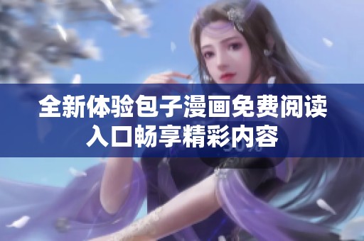 全新体验包子漫画免费阅读入口畅享精彩内容