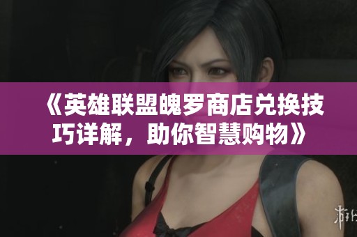 《英雄联盟魄罗商店兑换技巧详解，助你智慧购物》
