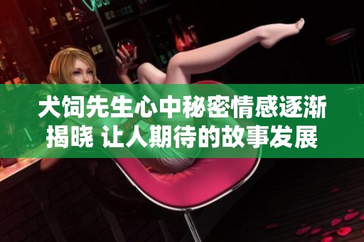 犬饲先生心中秘密情感逐渐揭晓 让人期待的故事发展