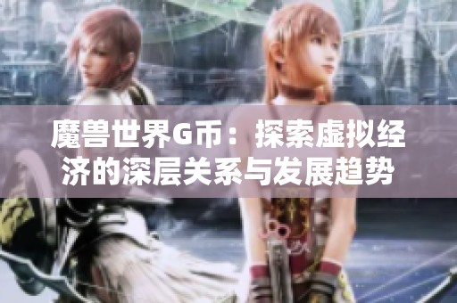 魔兽世界G币：探索虚拟经济的深层关系与发展趋势