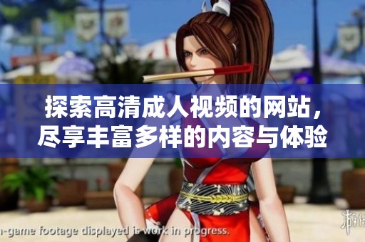 探索高清成人视频的网站，尽享丰富多样的内容与体验
