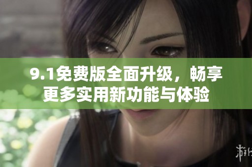 9.1免费版全面升级，畅享更多实用新功能与体验