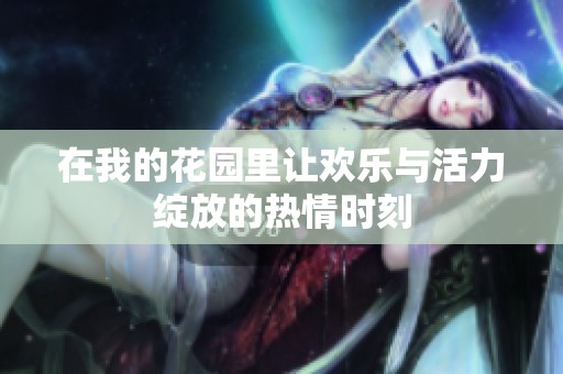 在我的花园里让欢乐与活力绽放的热情时刻