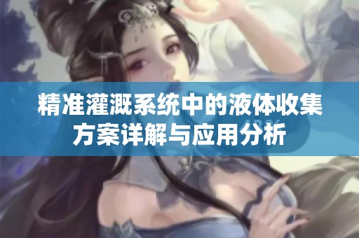 精准灌溉系统中的液体收集方案详解与应用分析