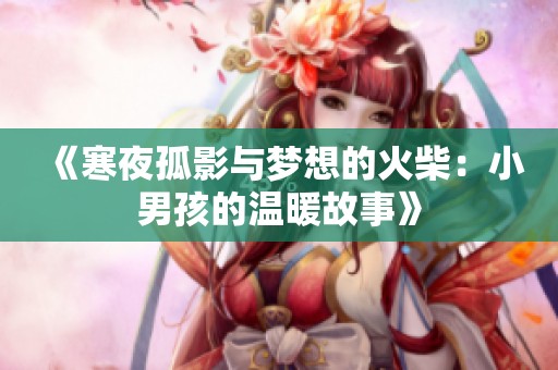 《寒夜孤影与梦想的火柴：小男孩的温暖故事》