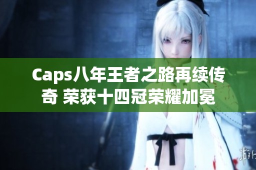 Caps八年王者之路再续传奇 荣获十四冠荣耀加冕