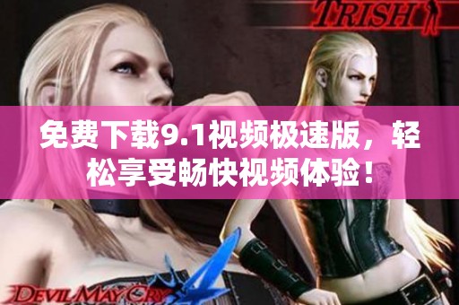免费下载9.1视频极速版，轻松享受畅快视频体验！