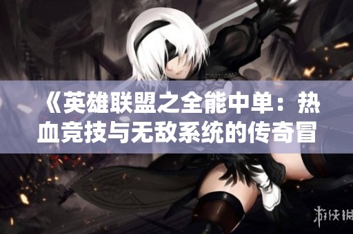 《英雄联盟之全能中单：热血竞技与无敌系统的传奇冒险》
