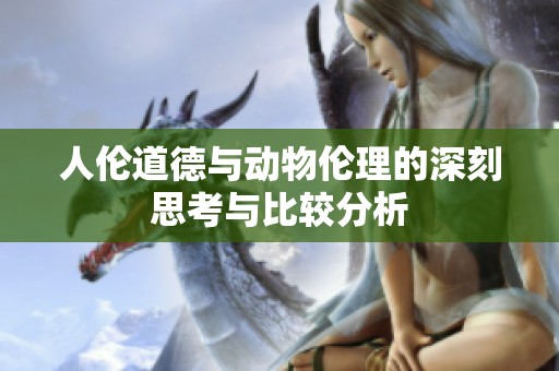 人伦道德与动物伦理的深刻思考与比较分析